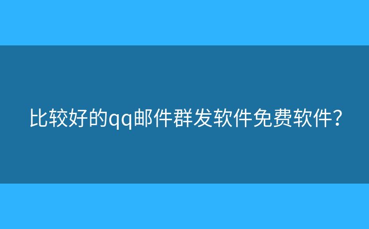 比較好的qq郵件群發(fā)軟件免費(fèi)軟件？