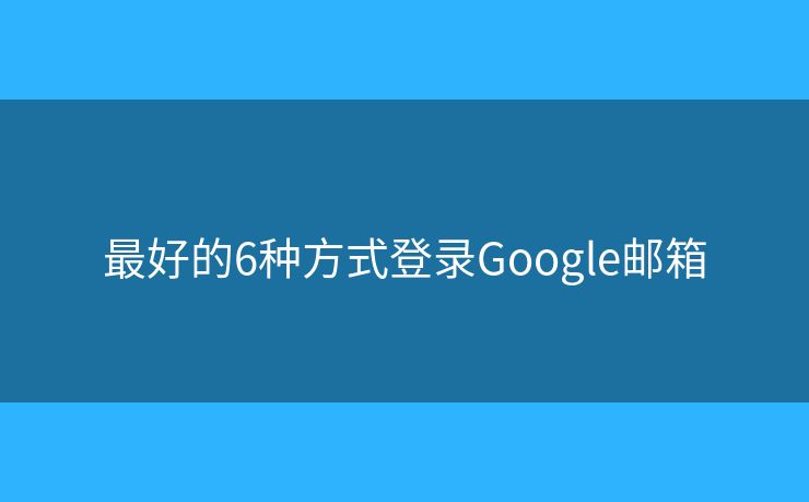 最好的6種方式登錄Google郵箱