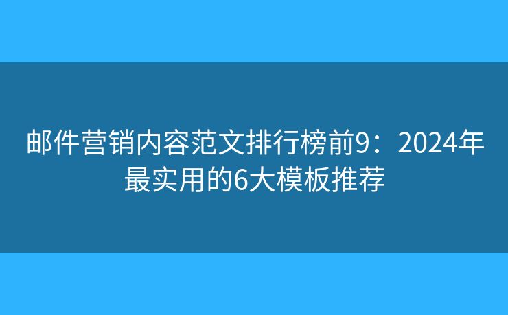郵件營(yíng)銷內(nèi)容范文排行榜前9：2024年最實(shí)用的6大模板推薦