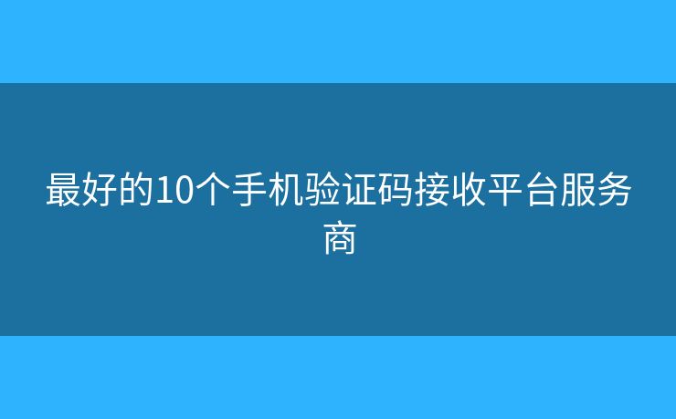 最好的10個手機驗證碼接收平臺服務(wù)商