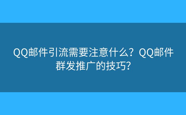 QQ郵件引流需要注意什么？QQ郵件群發(fā)推廣的技巧？