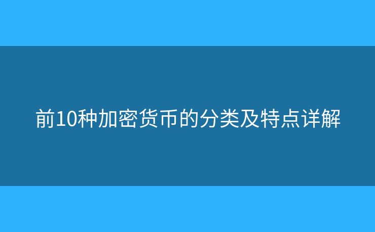 前10種加密貨幣的分類及特點(diǎn)詳解