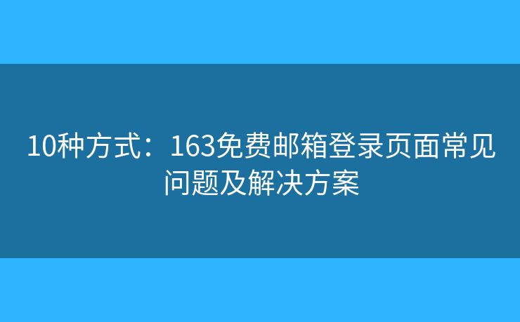 10種方式：163免費(fèi)郵箱登錄頁面常見問題及解決方案