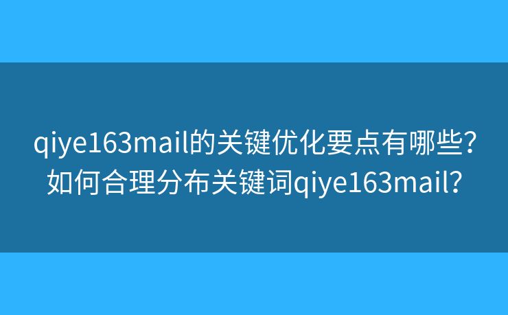 qiye163mail的關(guān)鍵優(yōu)化要點有哪些？如何合理分布關(guān)鍵詞qiye163mail？