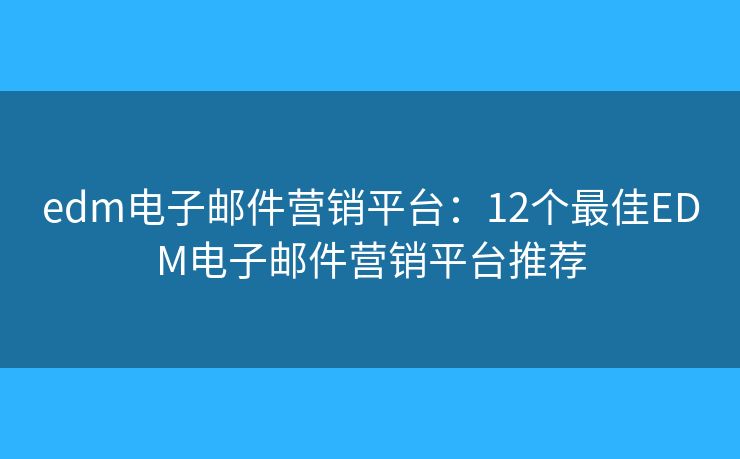 edm電子郵件營銷平臺(tái)：12個(gè)最佳EDM電子郵件營銷平臺(tái)推薦