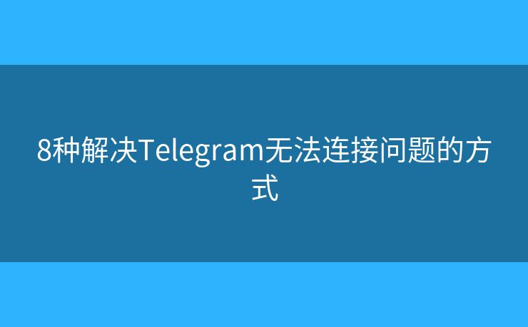 8種解決Telegram無(wú)法連接問(wèn)題的方式