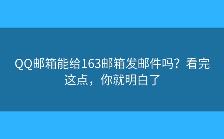 QQ郵箱能給163郵箱發(fā)郵件嗎？看完這點(diǎn)，你就明白了