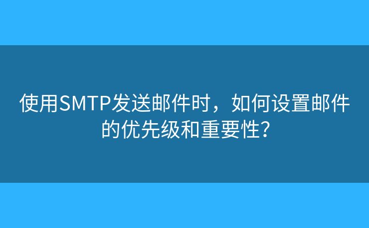 使用SMTP發(fā)送郵件時，如何設(shè)置郵件的優(yōu)先級和重要性？