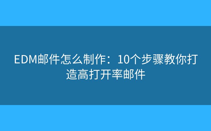 EDM郵件怎么制作：10個步驟教你打造高打開率郵件