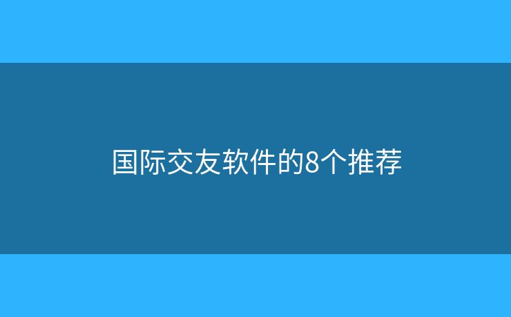 國際交友軟件的8個推薦