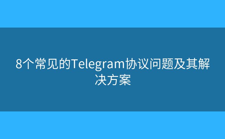8個常見的Telegram協(xié)議問題及其解決方案
