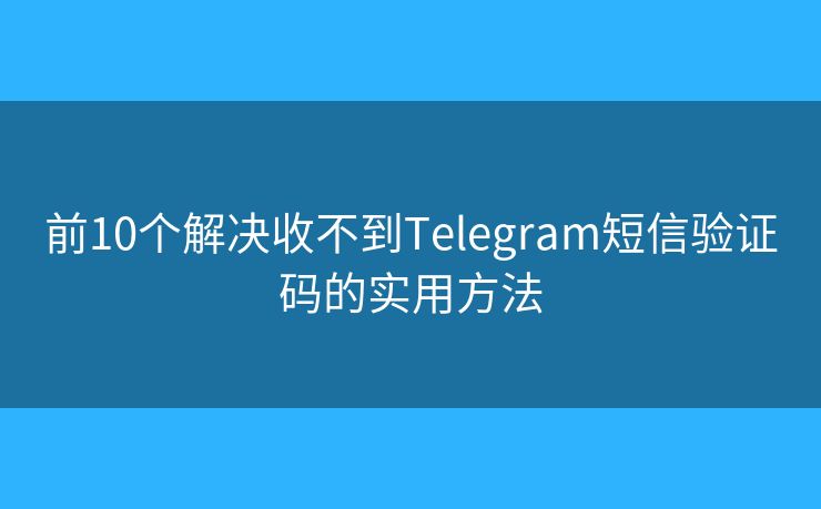 前10個(gè)解決收不到Telegram短信驗(yàn)證碼的實(shí)用方法