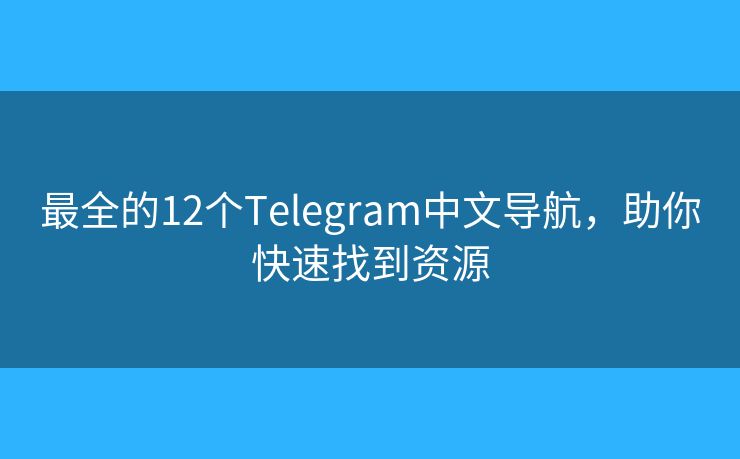 最全的12個(gè)Telegram中文導(dǎo)航，助你快速找到資源
