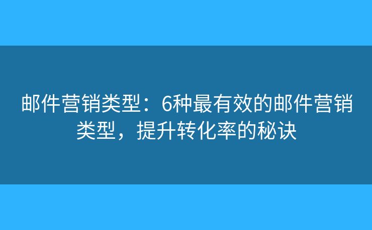 郵件營(yíng)銷類型：6種最有效的郵件營(yíng)銷類型，提升轉(zhuǎn)化率的秘訣