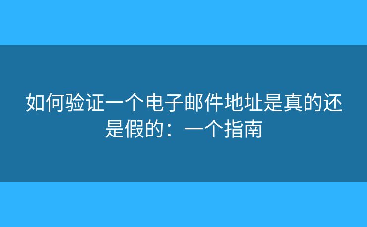 如何驗(yàn)證一個(gè)電子郵件地址是真的還是假的：一個(gè)指南