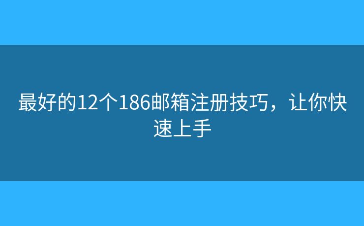 最好的12個(gè)186郵箱注冊(cè)技巧，讓你快速上手