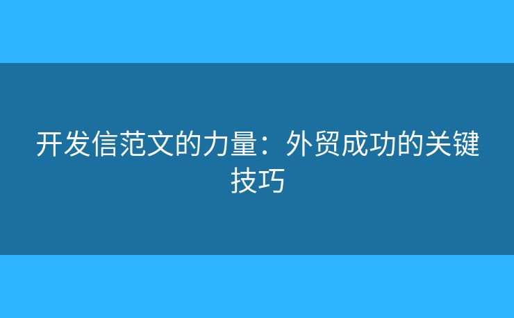 開發(fā)信范文的力量：外貿(mào)成功的關(guān)鍵技巧