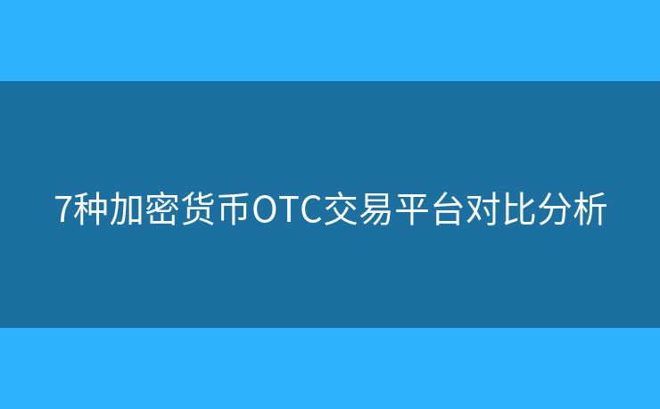 7種加密貨幣OTC交易平臺(tái)對(duì)比分析