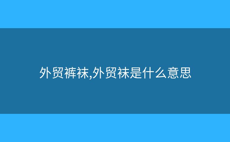 外貿(mào)褲襪,外貿(mào)襪是什么意思