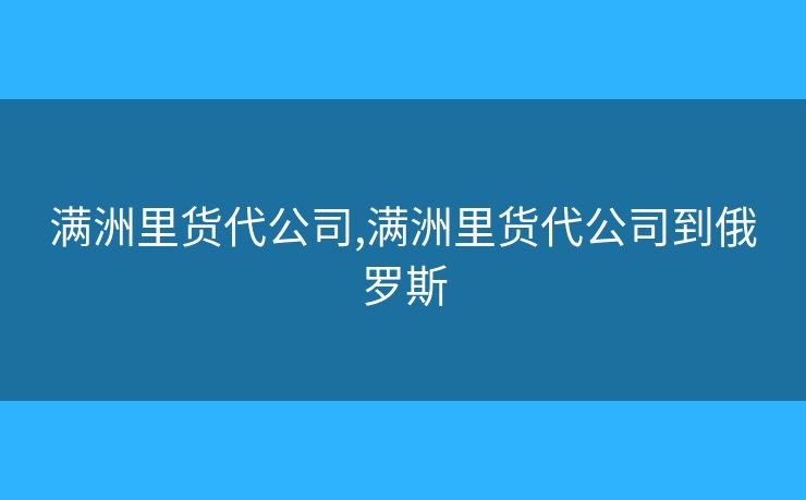 滿(mǎn)洲里貨代公司,滿(mǎn)洲里貨代公司到俄羅斯