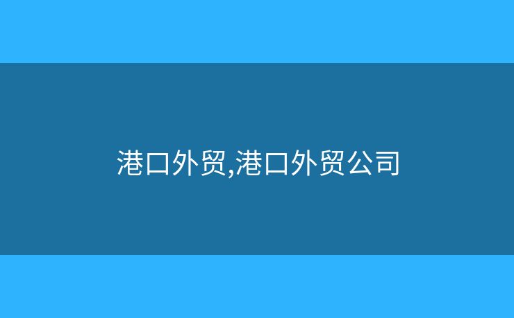 港口外貿(mào),港口外貿(mào)公司