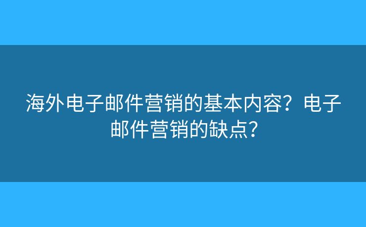 海外電子郵件營(yíng)銷(xiāo)的基本內(nèi)容？電子郵件營(yíng)銷(xiāo)的缺點(diǎn)？