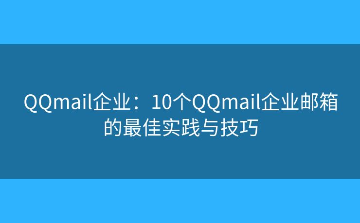 QQmail企業(yè)：10個QQmail企業(yè)郵箱的最佳實踐與技巧