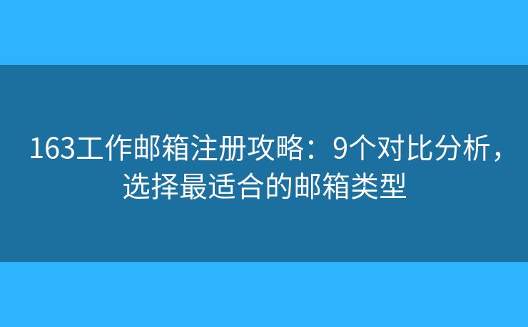 163工作郵箱注冊(cè)攻略：9個(gè)對(duì)比分析，選擇最適合的郵箱類(lèi)型