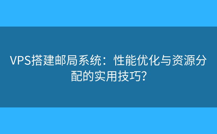 VPS搭建郵局系統(tǒng)：性能優(yōu)化與資源分配的實用技巧？