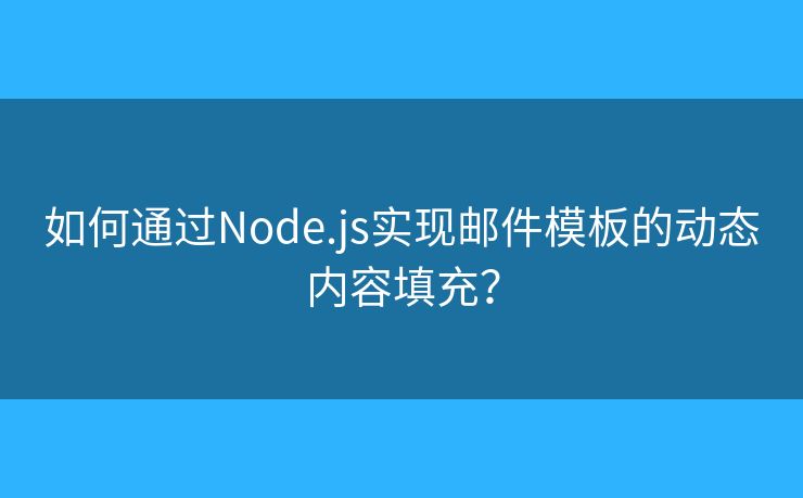 如何通過(guò)Node.js實(shí)現(xiàn)郵件模板的動(dòng)態(tài)內(nèi)容填充？