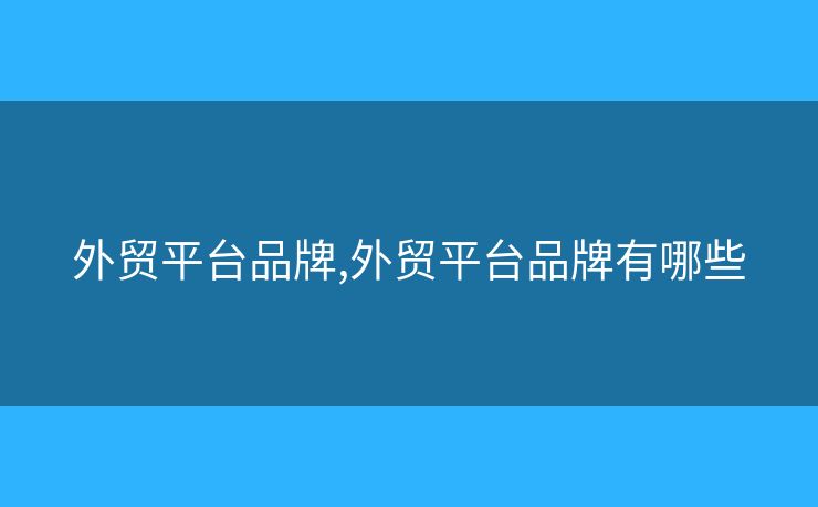 外貿(mào)平臺品牌,外貿(mào)平臺品牌有哪些