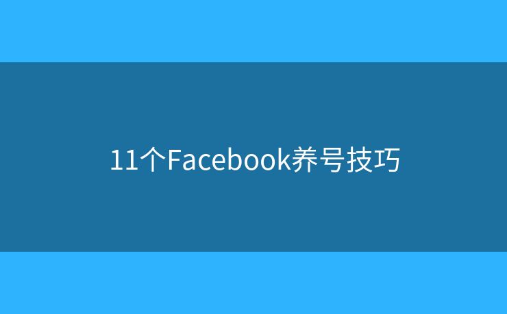 11個Facebook養(yǎng)號技巧