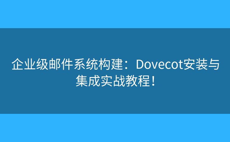 企業(yè)級郵件系統(tǒng)構(gòu)建：Dovecot安裝與集成實(shí)戰(zhàn)教程！