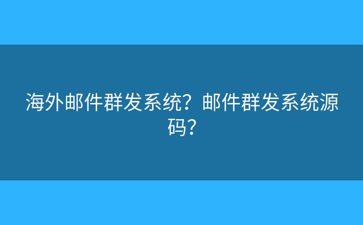 海外郵件群發(fā)系統(tǒng)？郵件群發(fā)系統(tǒng)源碼？