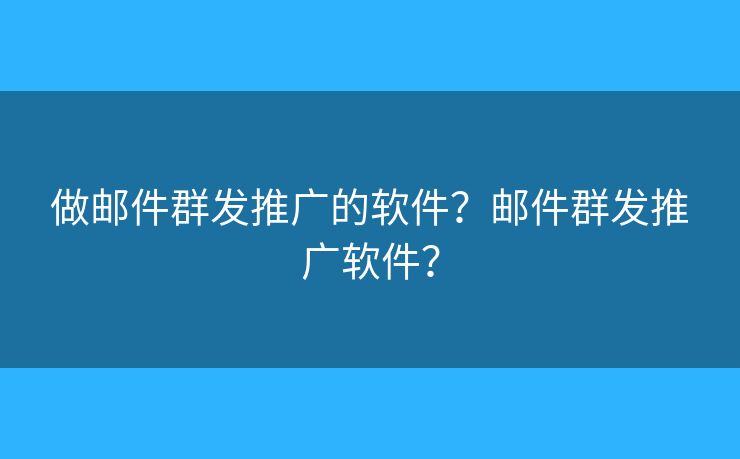 做郵件群發(fā)推廣的軟件？郵件群發(fā)推廣軟件？