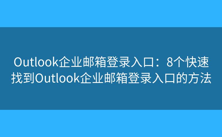 Outlook企業(yè)郵箱登錄入口：8個快速找到Outlook企業(yè)郵箱登錄入口的方法
