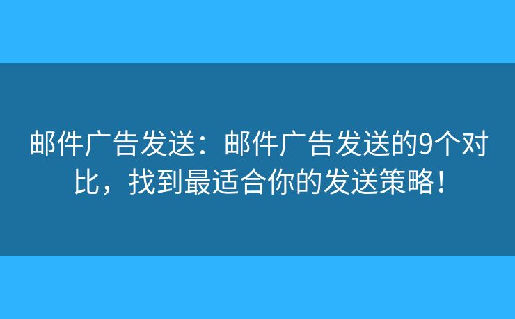 郵件廣告發(fā)送：郵件廣告發(fā)送的9個對比，找到最適合你的發(fā)送策略！