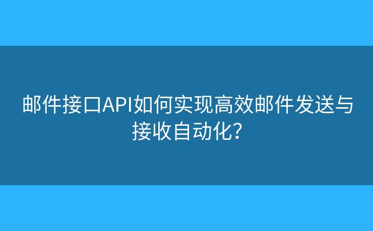 郵件接口API如何實(shí)現(xiàn)高效郵件發(fā)送與接收自動(dòng)化？
