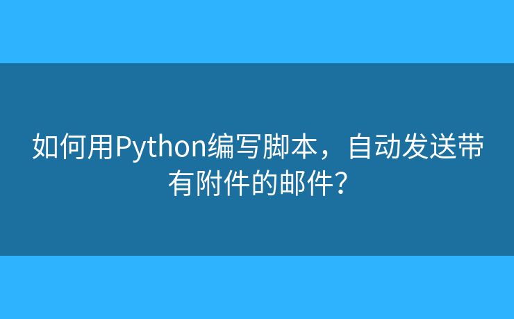 如何用Python編寫腳本，自動發(fā)送帶有附件的郵件？