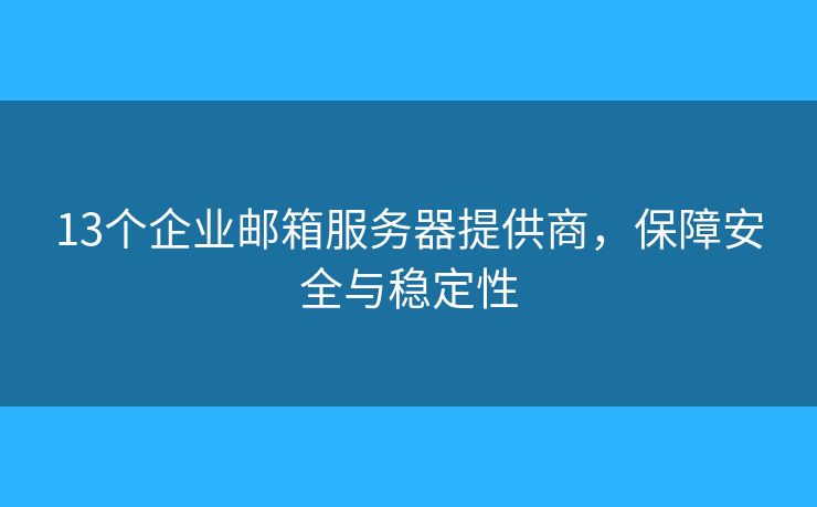13個企業(yè)郵箱服務(wù)器提供商，保障安全與穩(wěn)定性