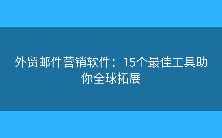 外貿(mào)郵件營(yíng)銷軟件：15個(gè)最佳工具助你全球拓展