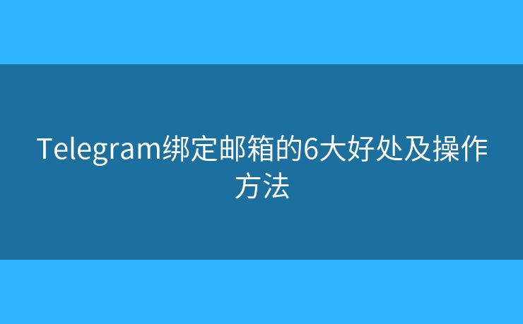 Telegram綁定郵箱的6大好處及操作方法