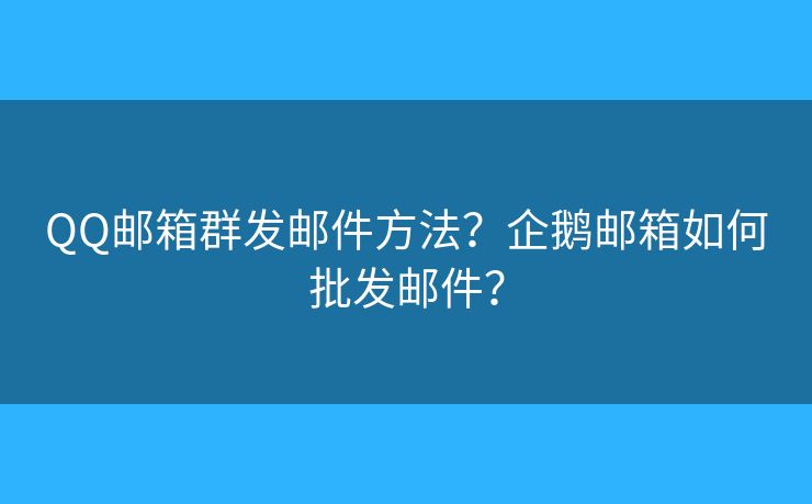 QQ郵箱群發(fā)郵件方法？企鵝郵箱如何批發(fā)郵件？