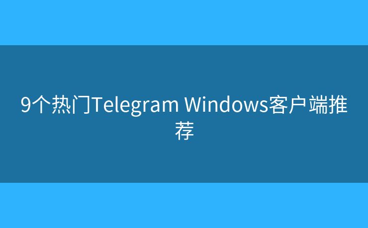 9個(gè)熱門Telegram Windows客戶端推薦