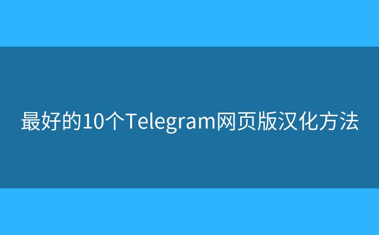 最好的10個Telegram網(wǎng)頁版漢化方法