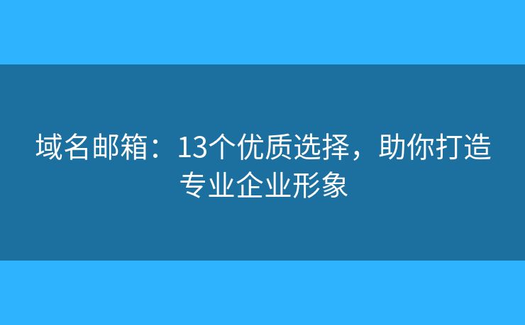 域名郵箱：13個(gè)優(yōu)質(zhì)選擇，助你打造專業(yè)企業(yè)形象
