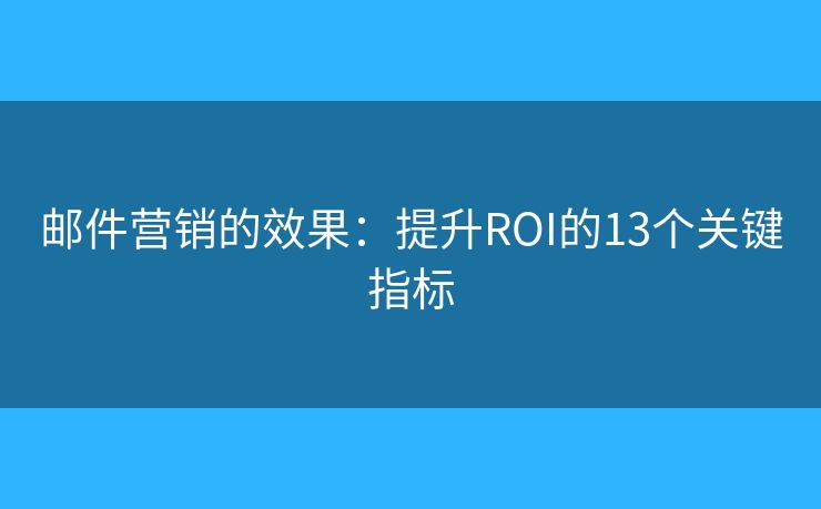 郵件營銷的效果：提升ROI的13個關鍵指標