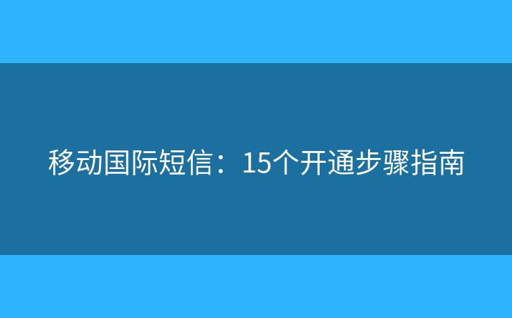 移動國際短信：15個開通步驟指南