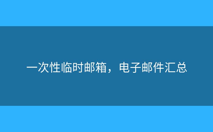 一次性臨時郵箱，電子郵件匯總
