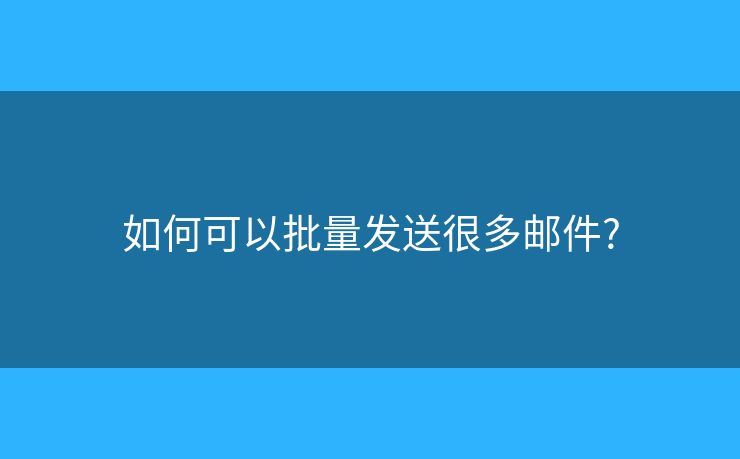 如何可以批量發(fā)送很多郵件?